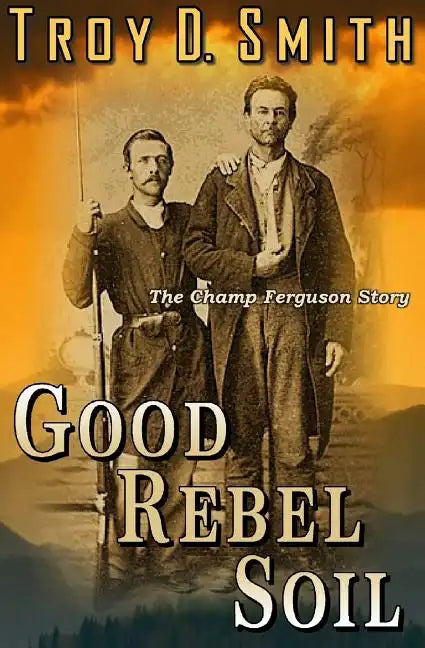 Good Rebel Soil: The Champ Ferguson Story - Paperback
