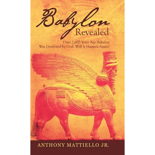 Babylon Revealed: Over 2,600 Years Ago Babylon Was Destroyed by God. Will It Happen Again? - Hardcover