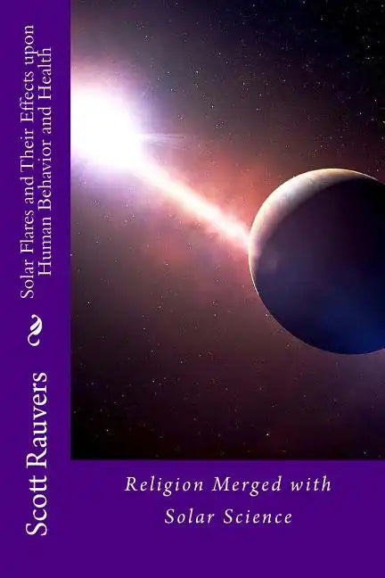 Solar Flares and Their Effects Upon Human Behavior and Health: A new science emerging, one that is using methods of prevention and don't cost a fortun - Paperback