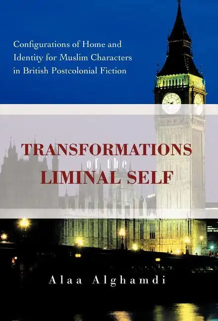 Transformations of the Liminal Self: Configurations of Home and Identity for Muslim Characters in British Postcolonial Fiction - Hardcover