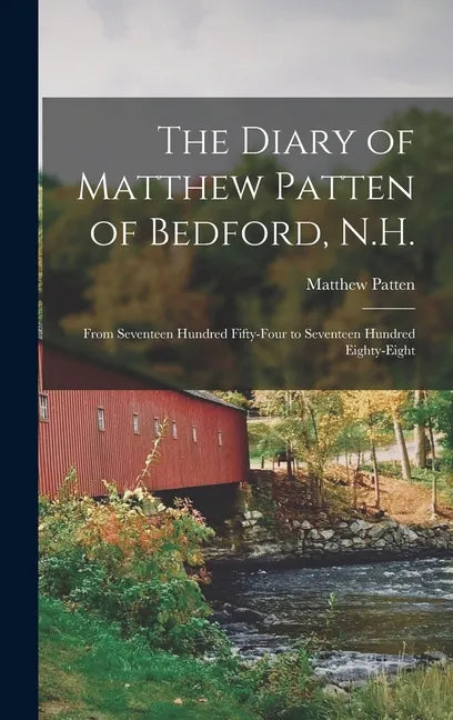 The Diary of Matthew Patten of Bedford, N.H.: From Seventeen Hundred Fifty-four to Seventeen Hundred Eighty-eight - Hardcover