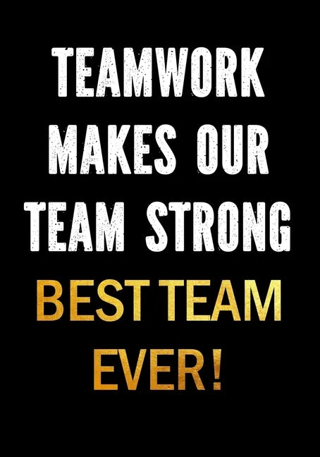 Teamwork Makes Our Team Strong - Best Team Ever!: Motivational Gifts for Employees - Coworkers - Office Staff Members - Inspirational Appreciation Gif - Paperback