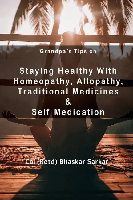 Grandpa's Tips On Staying Healthy with Homeopathy, Allopathy, Traditional Medicines and Self Medication - Paperback