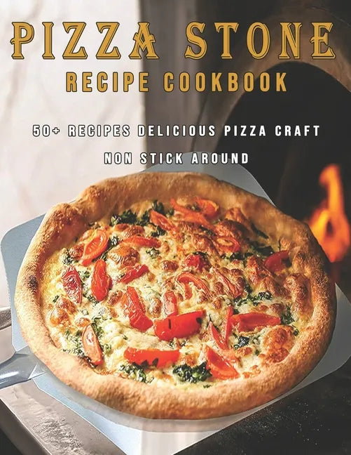 Pizza Stone Recipes Cookbook: 50+ Recipes Delicious Pizza Craft Non Stick Around - Paperback
