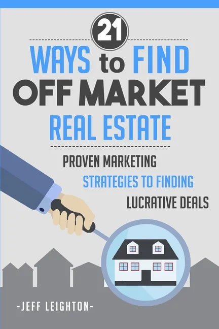 21 Ways to Find Off Market Real Estate: Proven Marketing Strategies to Finding Lucrative Deals - Paperback
