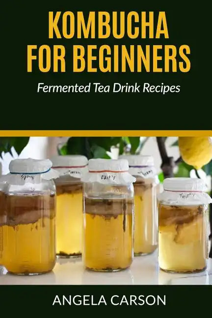 Kombucha and Fermented Tea Drinks for Beginners Including Recipies: How to Make Kombucha at Home - Simple and Easy - Paperback