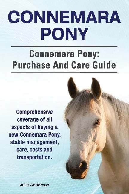 Connemara Pony. Connemara Pony: purchase and care guide. Comprehensive coverage of all aspects of buying a new Connemara Pony, stable management, care - Paperback