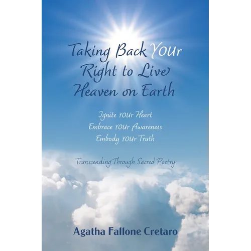 Taking Back YOUr Right to Live Heaven on Earth: Ignite YOUr Heart. Embrace YOUr Awareness. Embody YOUr Truth: Transcending Through Sacred Poetry - Hardcover