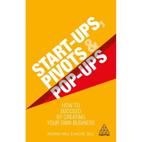 Start-Ups, Pivots and Pop-Ups: How to Succeed by Creating Your Own Business - Paperback