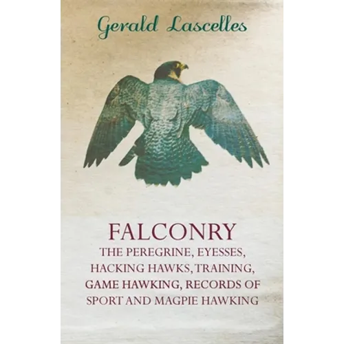 Falconry - The Peregrine, Eyesses, Hacking Hawks, Training, Game Hawking, Records of Sport and Magpie Hawking - Paperback