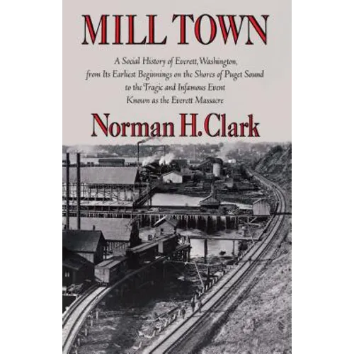 Mill Town: A Social History of Everett, Washington, from Its Earliest Beginnings on the Shores of Puget Sound to the Tragic and Infamous Event Known a - Paperback