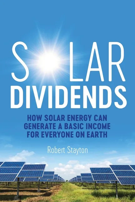 Solar Dividends: How Solar Energy Can Generate a Basic Income For Everyone on Earth - Paperback