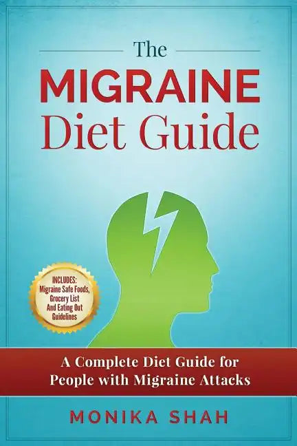 The Migraine Diet Guide: A Complete Diet Guide for People with Migraine Attacks (Also includes: Migraine Safe and Un-Safe Foods, Grocery Shoppi - Paperback