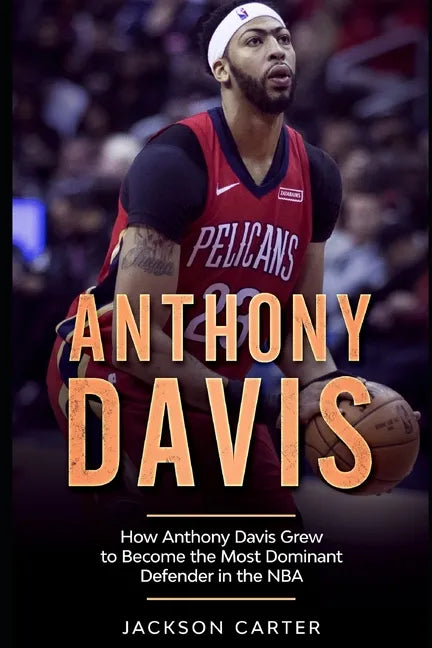 Anthony Davis: How Anthony Davis Grew to Become the Most Dominant Defender in the NBA - Paperback