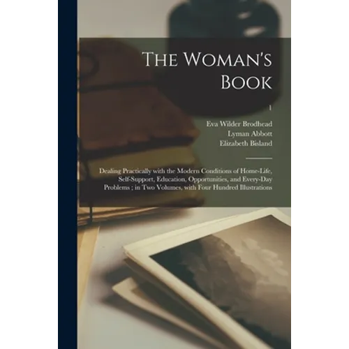 The Woman's Book: Dealing Practically With the Modern Conditions of Home-life, Self-support, Education, Opportunities, and Every-day Pro - Paperback