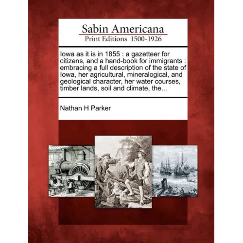 Iowa as It Is in 1855: A Gazetteer for Citizens, and a Hand-Book for Immigrants: Embracing a Full Description of the State of Iowa, Her Agric - Paperback