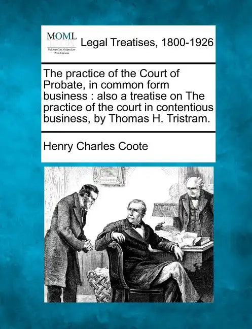 The practice of the Court of Probate, in common form business: also a treatise on The practice of the court in contentious business, by Thomas H. Tris - Paperback