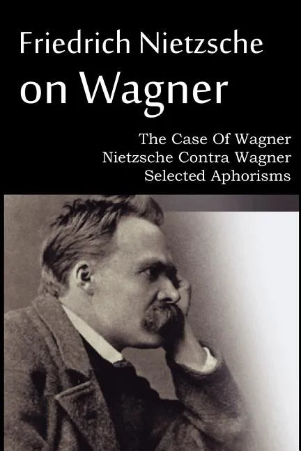 Friedrich Nietzsche on Wagner - The Case Of Wagner, Nietzsche Contra Wagner, Selected Aphorisms - Paperback