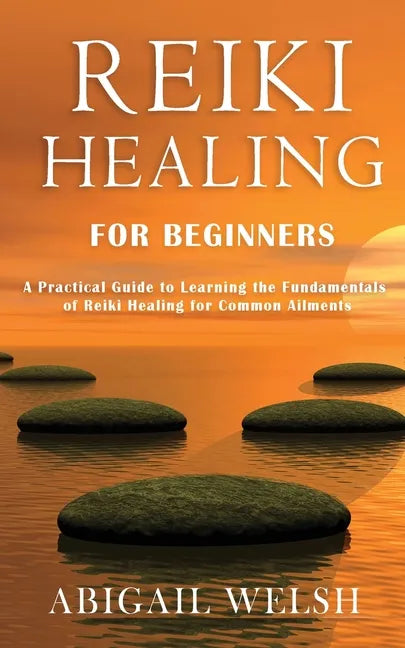 Reiki Healing for Beginners: A Practical Guide to Learning the Fundamentals of Reiki Healing for Common Ailments - Paperback