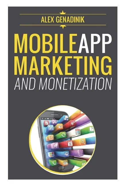Mobile App Marketing And Monetization: How To Promote Mobile Apps Like A Pro: Learn to promote and monetize your Android or iPhone app. Get hundreds o - Paperback