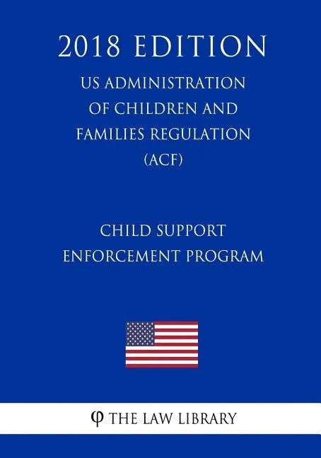 Child Support Enforcement Program (US Administration of Children and Families Regulation) (ACF) (2018 Edition) - Paperback