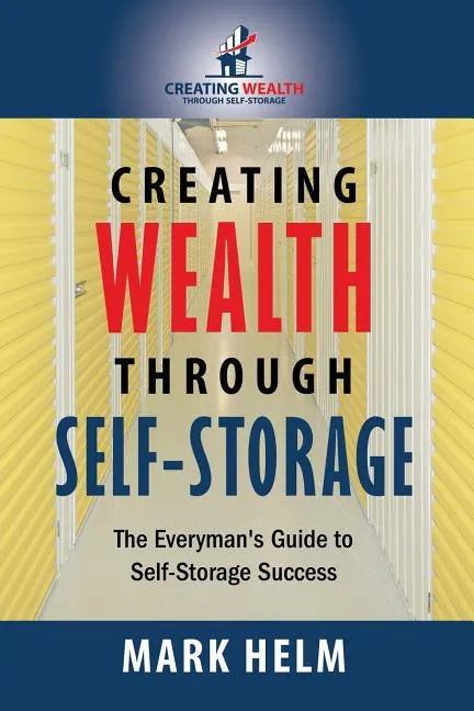 Creating Wealth Through Self Storage: One Man's Journey into the World of Self-Storage - Paperback
