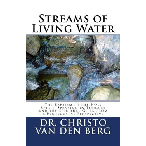 Streams of Living Water: The Baptism in the Holy Spirit, Speaking in Tongues and the Spiritual Gifts from a Pentecostal Perspective - Paperback