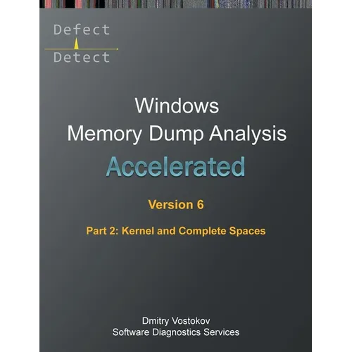 Accelerated Windows Memory Dump Analysis, Sixth Edition, Part 2, Kernel and Complete Spaces: Training Course Transcript and WinDbg Practice Exercises - Paperback