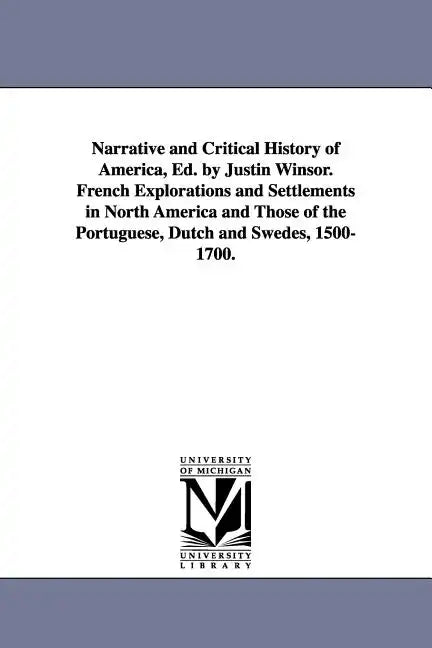 Narrative and Critical History of America, Ed. by Justin Winsor. French Explorations and Settlements in North America and Those of the Portuguese, Dut - Paperback