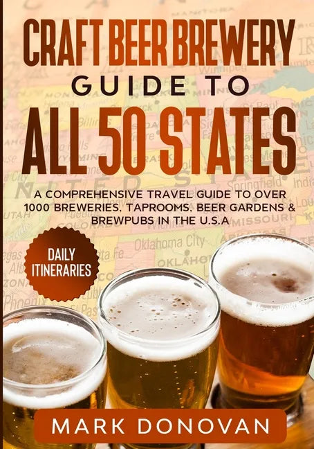 Craft Beer Brewery Guide to All 50 States: A Comprehensive Travel Guide to Over 1000 Breweries, Taprooms, Beer Gardens & Brewpubs in the U.S.A - Paperback