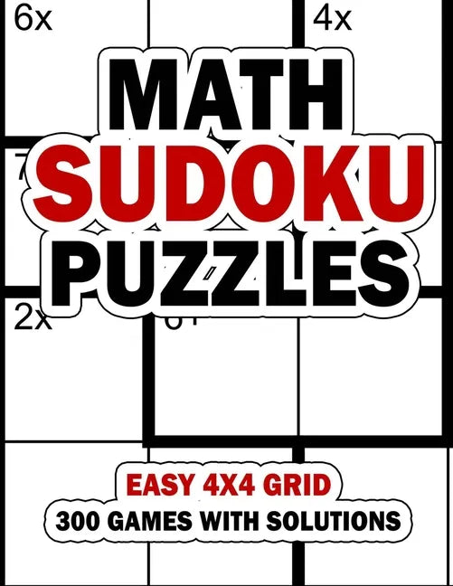 Math Sudoku Puzzles: Easy 4x4 Grid: 300 Games With Solution: Fun Arithmetic Logic Puzzle Games to Practice Your Addition, Subtraction, Mult - Paperback