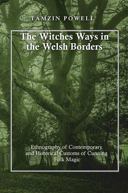 The Witches Ways in the Welsh Borders: Ethnography of Contemporary and Historical Customs of Cunning Folk Magic - Paperback