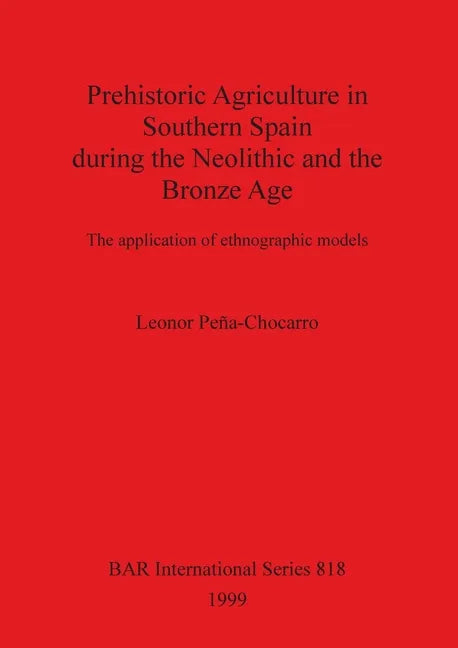 Prehistoric Agriculture in Southern Spain during the Neolithic and the Bronze Age: The application of ethnographic models - Paperback