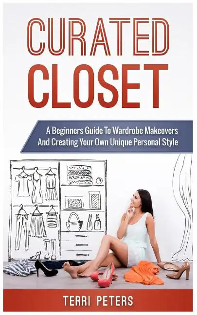 Curated Closet: A Beginners Guide To Wardrobe Makeovers And Creating Your Own Unique Personal Style - Paperback