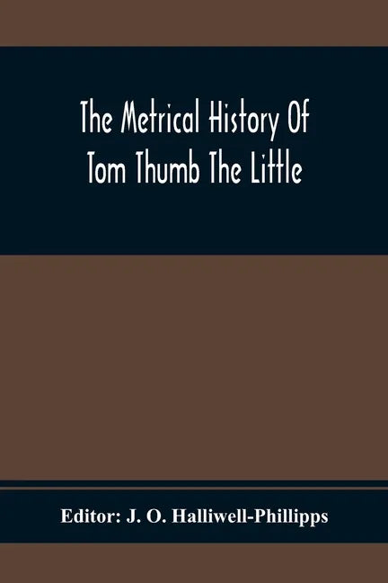 The Metrical History Of Tom Thumb The Little: As Issued Early In The Eighteenth Century, In Three Parts - Paperback