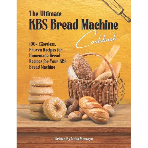 The Ultimate KBS Bread Machine Cookbook: 100+ Effortless, Proven Recipes for Homemade Bread Recipes for Your KBS Bread Machine - Paperback