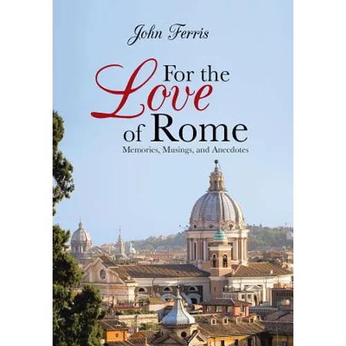 For the Love of Rome: Memories, Musings, and Anecdotes - Hardcover