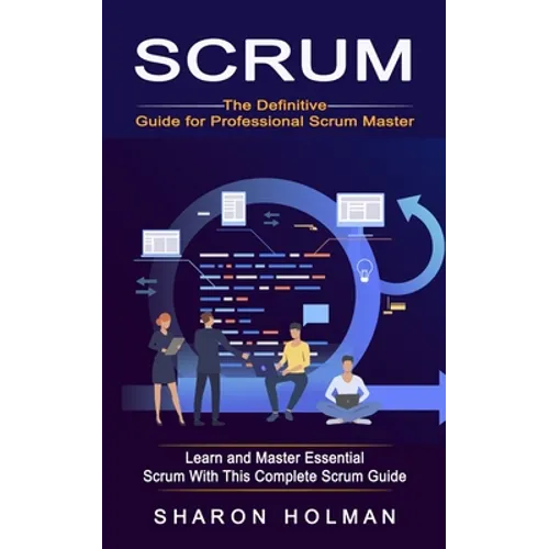 Scrum: The Definitive Guide for Professional Scrum Master (Learn and Master Essential Scrum With This Complete Scrum Guide) - Paperback