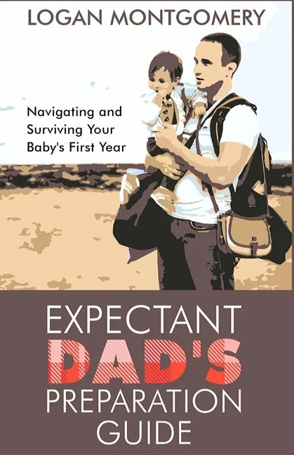 Expectant Dad's Preparation Guide: Navigating and Surviving Your Baby's First Year - Paperback