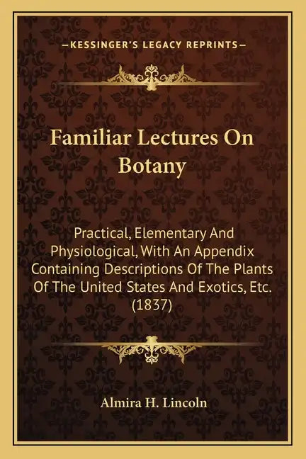 Familiar Lectures on Botany: Practical, Elementary and Physiological, with an Appendix Containing Descriptions of the Plants of the United States a - Paperback