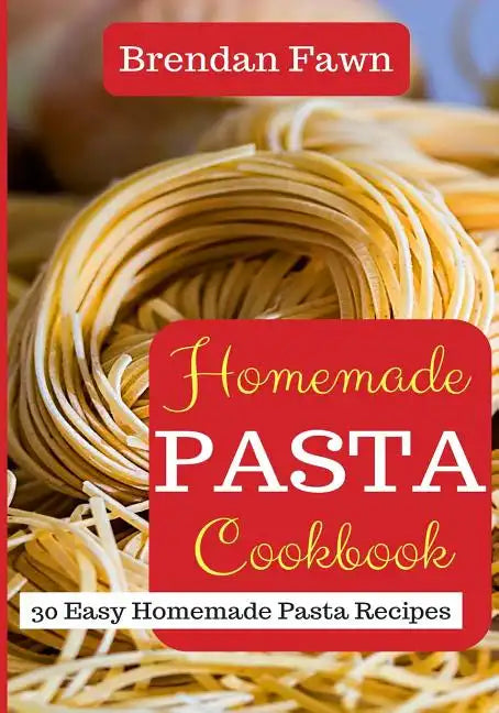 Homemade Pasta Cookbook: 30 Easy Homemade Pasta Recipes - Paperback
