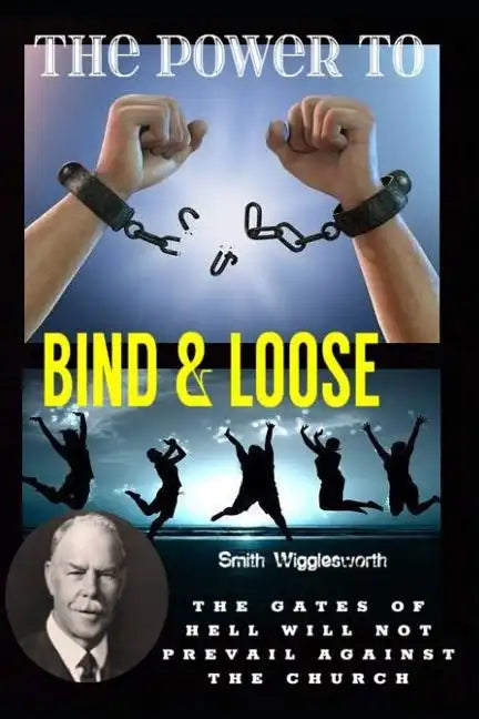 Smith Wigglesworth The Power To Bind & Loose: The Gates of Hell Will Not Prevail Against the Church - Paperback