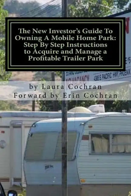 The New Investor's Guide To Owning A Mobile Home Park: Why Mobile Home Park Ownership Is the Best Investment in This Economy and Step by Step Instruct - Paperback