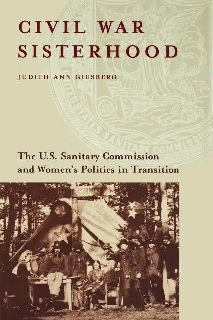 Civil War Sisterhood: The U.S. Sanitary Commission and Women's Politics in Transition - Paperback