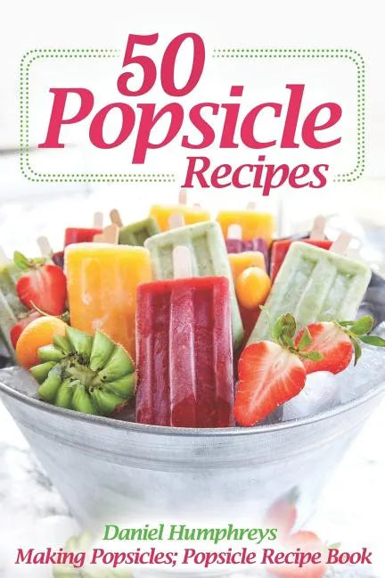 50 Popsicle Recipes: Making Popsicles; Popsicle Recipe Book - Paperback
