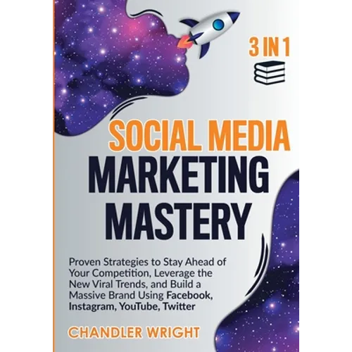 Social Media Marketing Mastery: 3 in 1 - Proven Strategies to Stay Ahead of Your Competition, Leverage the New Viral Trends, and Build a Massive Brand - Paperback