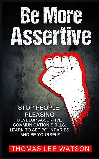 Be More Assertive: Stop People Pleasing, Develop Assertive Communication Skills, Learn To Set Boundaries and Be Yourself - Paperback