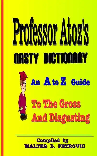 Professor Atoz's Nasty Dictionary: An A to Z Guide to the Gross and Disgusting - Paperback