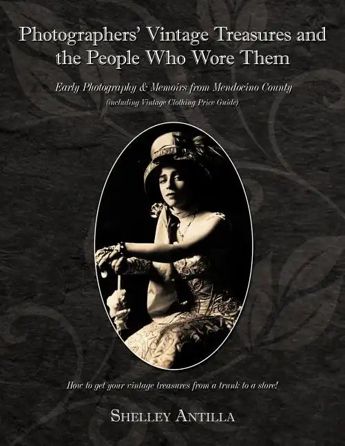 Photographers' Vintage Treasures and the People Who Wore Them: Including Vintage Clothing Price Guide Early Photography & Memoirs from Mendocino Count - Paperback