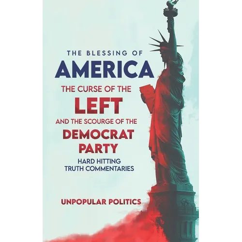 The Blessing Of America: The Curse Of The Left, And The Scourge Of The Democrat Party, Hard Hitting Truth Commentaries - Paperback